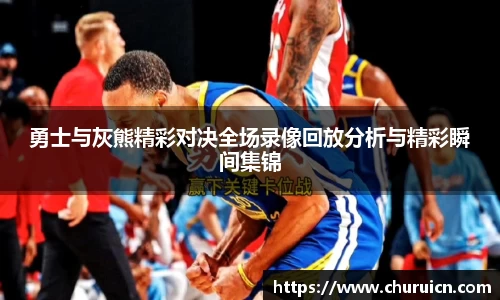 勇士与灰熊精彩对决全场录像回放分析与精彩瞬间集锦
