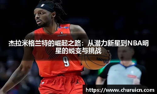 杰拉米格兰特的崛起之路：从潜力新星到NBA明星的蜕变与挑战