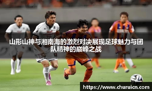 山形山神与湘南海的激烈对决展现足球魅力与团队精神的巅峰之战