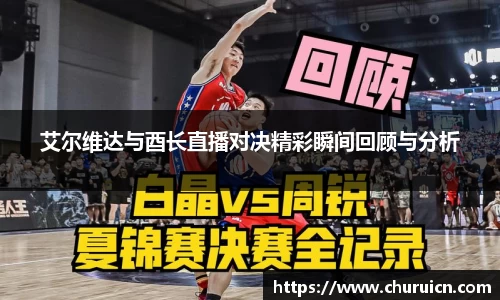 艾尔维达与酉长直播对决精彩瞬间回顾与分析