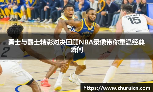 勇士与爵士精彩对决回顾NBA录像带你重温经典瞬间