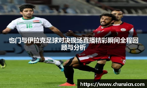 也门与伊拉克足球对决现场直播精彩瞬间全程回顾与分析