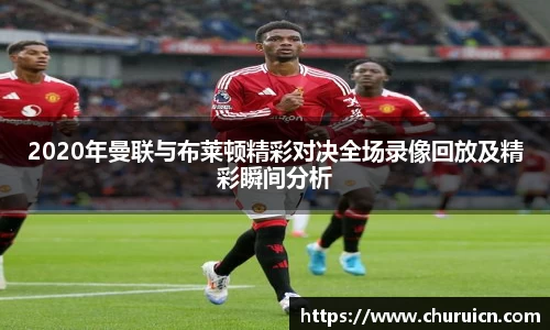 2020年曼联与布莱顿精彩对决全场录像回放及精彩瞬间分析