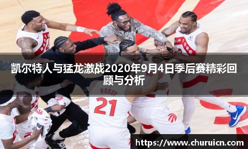 凯尔特人与猛龙激战2020年9月4日季后赛精彩回顾与分析