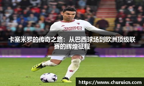 卡塞米罗的传奇之路：从巴西球场到欧洲顶级联赛的辉煌征程
