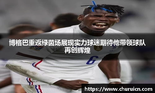 博格巴重返绿茵场展现实力球迷期待他带领球队再创辉煌