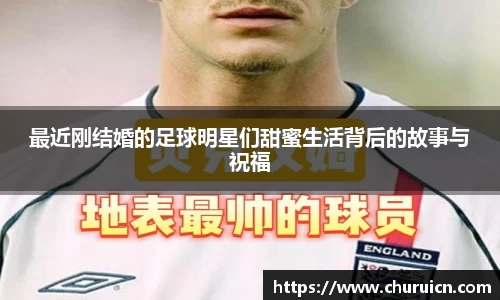 最近刚结婚的足球明星们甜蜜生活背后的故事与祝福