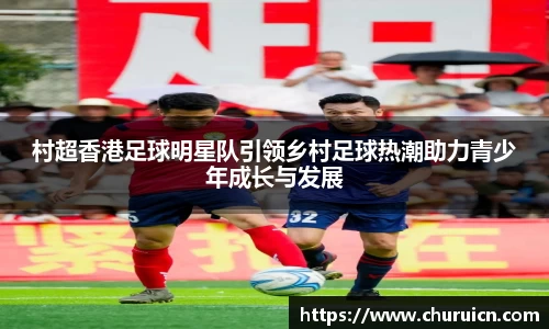 村超香港足球明星队引领乡村足球热潮助力青少年成长与发展