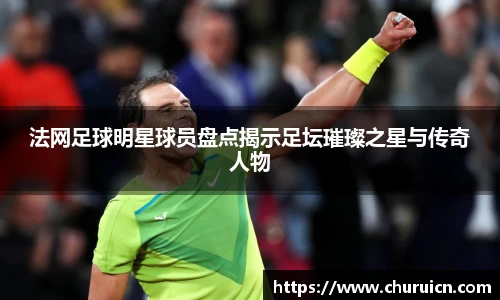 法网足球明星球员盘点揭示足坛璀璨之星与传奇人物